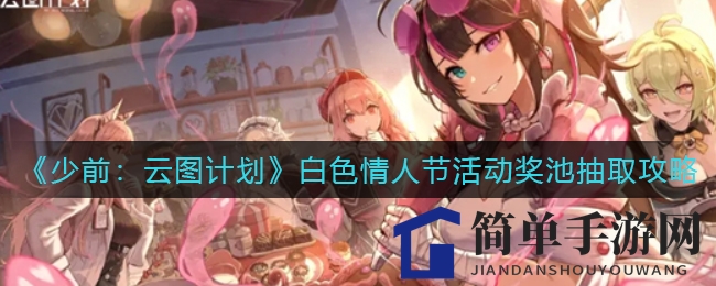 《少前：云图计划》白色情人节活动奖池抽取攻略