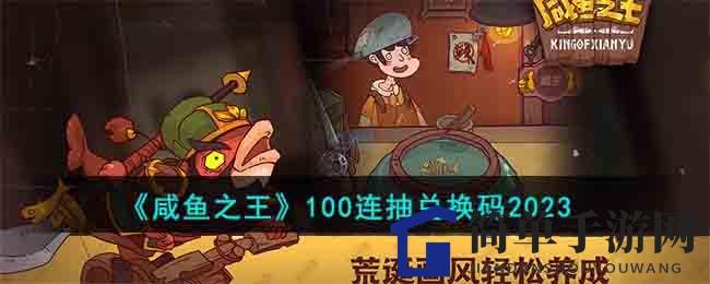 《咸鱼之王》100连抽兑换码2023