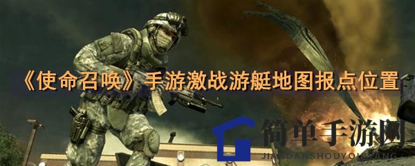 《使命召唤》手游激战游艇地图报点位置