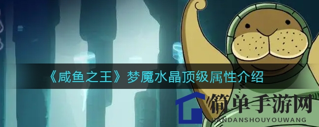 《咸鱼之王》梦魇水晶顶级属性介绍