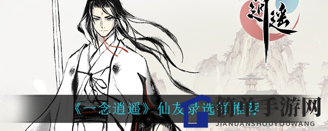 《一念逍遥》仙友录选择推荐