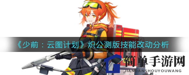 《少女前线：云图计划》炽公测版技能改动分析
