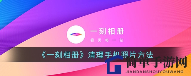 《一刻相册》清理手机照片方法