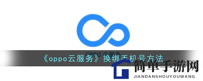 OPPO云服务手机号轻松换绑教程，手把手教你轻松操作