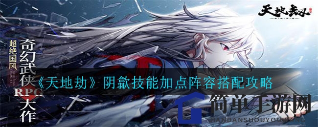 《天地劫》阴歙技能配置与队伍搭配攻略