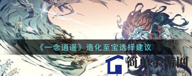 《一念逍遥》造化至宝选择建议