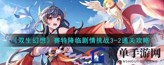 《双生幻想》赛特降临剧情挑战3-2通关秘籍大揭秘，玩家热议的通关攻略来了！