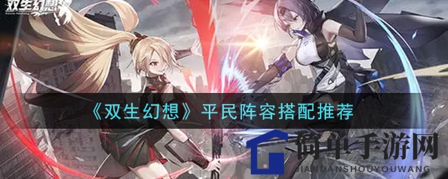 《双生幻想》平民阵容搭配推荐