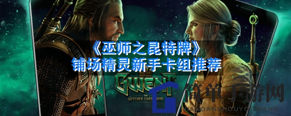《巫师之昆特牌》铺场精灵新手卡组推荐