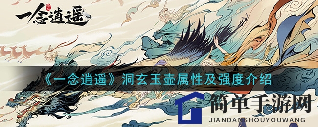《一念逍遥》洞玄玉壶属性及强度介绍