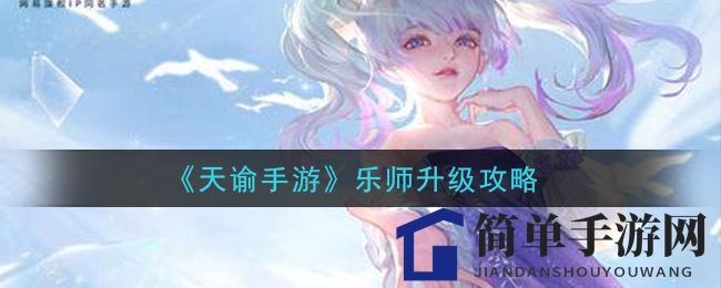 《天谕手游》乐师升级攻略