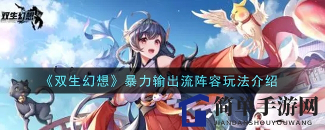 《双生幻想》暴力输出阵容揭秘：核心搭配与实战技巧攻略
