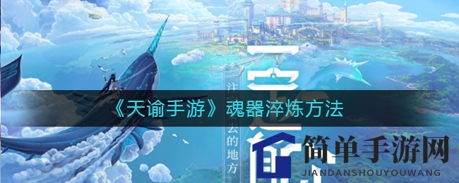 《天谕手游》揭秘：魂器淬炼最强配置攻略曝光，玩家必看！