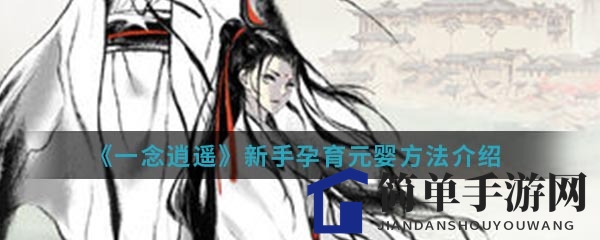 《一念逍遥》手游新手孵化元婴攻略：揭秘修仙之路第一步