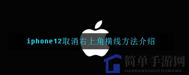 轻松告别iPhone12右上角横线攻略，手游玩家必备技巧分享
