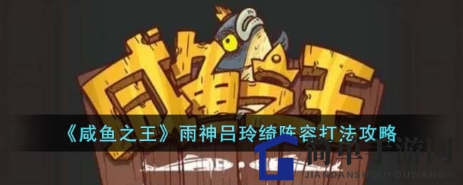 《咸鱼之王》雨神攻略揭秘，春日祈雨通关秘籍大放送