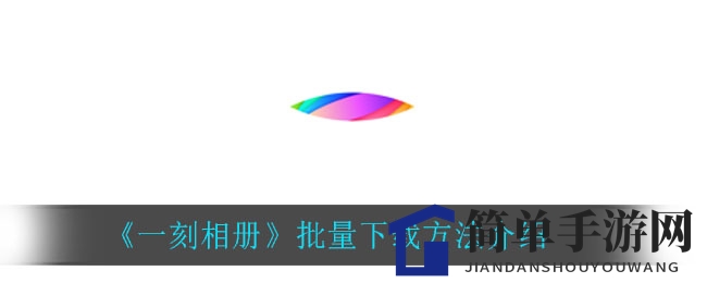 《一刻相册》批量下载技巧大揭秘，轻松保存海量美图