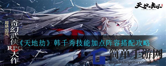 《天地劫》韩千秀：绝学加点攻略，阵容搭配秘籍大揭秘