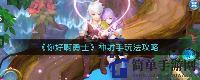 《你好啊勇士》神射手玩法攻略