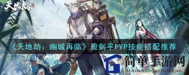 《天地劫：幽城再临》殷剑平PVP技能搭配推荐
