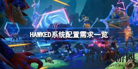 HAWKED游戏系统配置大揭秘：畅玩神秘岛屿夺宝之旅，你达标了吗？