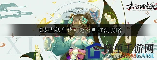 《太古妖皇诀》赵公明攻略：三重挑战，轻松通关秘籍大公开