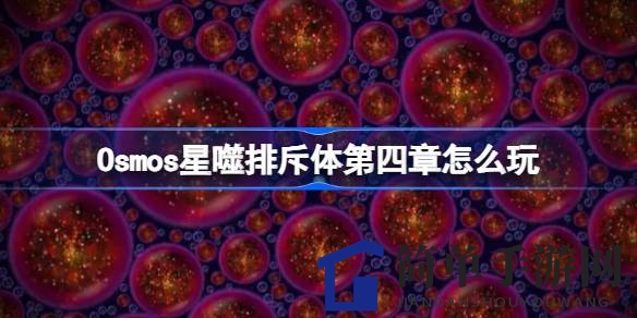《太空星云版孢子》新篇章：Osmos星噬排斥体第四章攻略揭秘