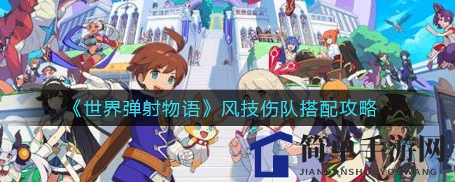 《弹射物语》风技伤队：揭秘绝密搭配，打造无敌战队