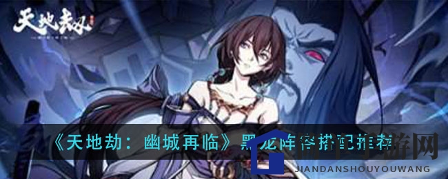 《天地劫幽城》黑龙阵容秘籍：打造无敌升级战队