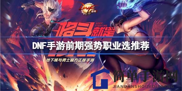 DNF手游攻略：揭秘前期强势职业，轻松畅游养成冒险之旅