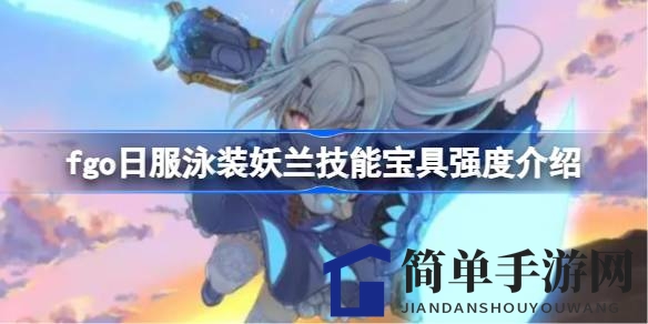 《命运冠位指定》新五星从者泳装妖兰技能解析：蓝卡输出与暴击伤害全面提升