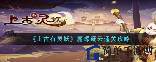 《上古有灵妖》魔蝶疑云通关攻略揭秘，轻松解锁胜利之门