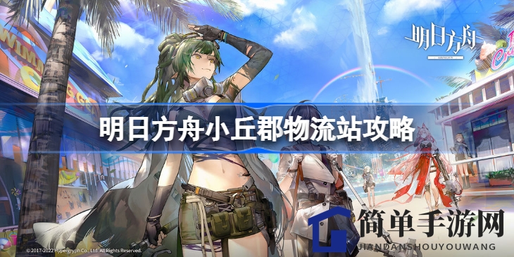 《明日方舟》小丘郡物流站通关攻略：轻松征服热门关卡技巧分享