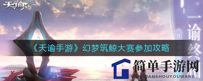 《天谕手游》幻梦筑鲸大赛参加攻略