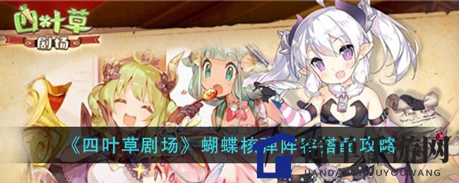 《四叶草剧场》蝴蝶核弹阵容攻略：独家搭配技巧，轻松团灭对手