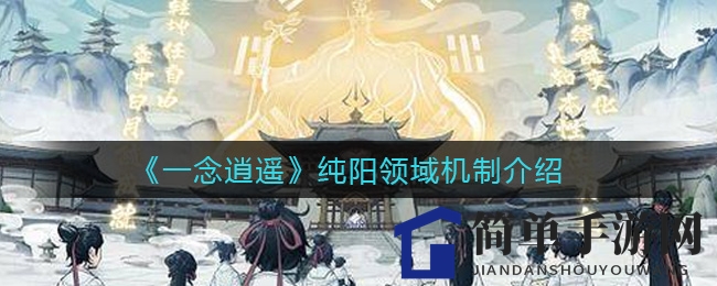 《一念逍遥》纯阳领域：仙体制造机攻略解析