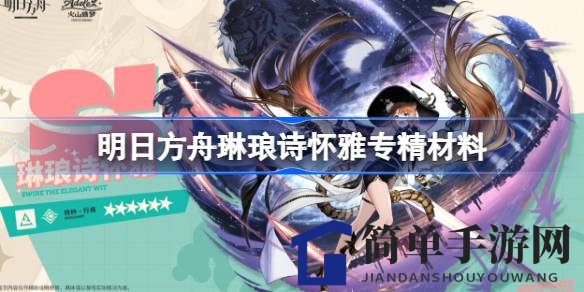 《明日方舟》诗怀雅技能专精材料全攻略，轻松提升战斗力