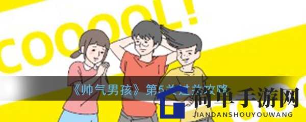 《帅气男孩》第五关攻略揭秘：轻松闯关，解锁神秘通道