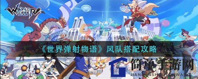 《世界弹射物语》风队搭配攻略