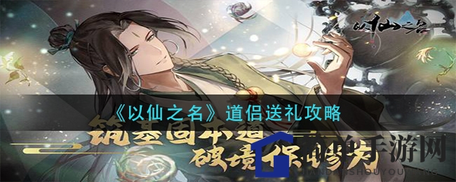 《以仙之名》情缘秘籍：解锁道侣亲密度，礼物攻略大揭秘