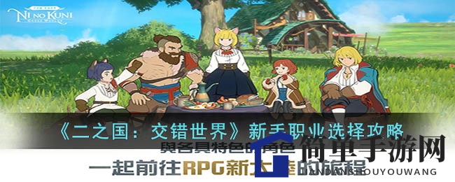 二之国新手上路指南：五大职业特色解析，助你征战奇幻世界