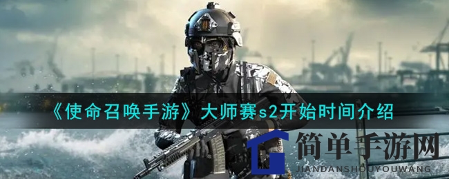 《使命召唤手游》大师赛S2赛程揭晓，7月31日激情开战！