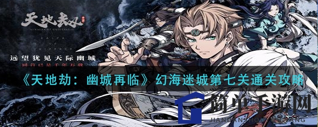 《天地劫：幽城再临》幻海迷城第七关攻略，轻松通关成就解锁秘籍