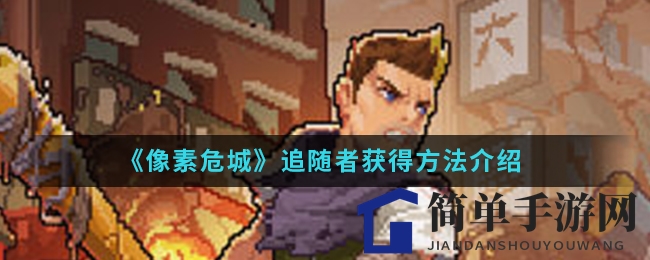 《像素危城》手游追随者获取攻略揭秘