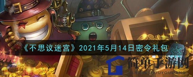 《不思议迷宫》5月14日密令礼包，轻松兑换福利攻略大放送
