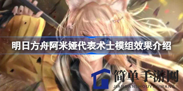 《明日方舟》术士模组全新升级，阿米娅等四位术士技能解析引关注