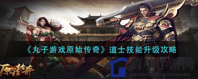 《丸子游戏原始传奇》道士技能升级攻略