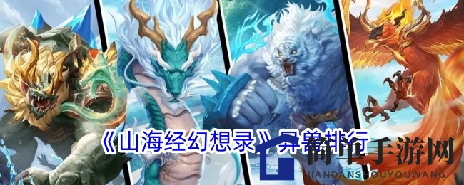 《山海经幻想录》异兽排行解析：巅峰女娲斗战胜佛，潜力新星九尾狐领衔强兽争霸