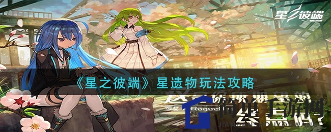 《星之彼端》星遗物攻略揭秘：成长伙伴玩法详解，助力游戏之旅
