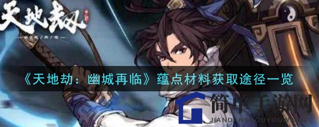 《天地劫：幽城再临》蕴点材料攻略，轻松搜集秘法大揭秘